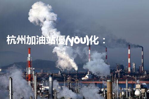 杭州加油站優(yōu)化：如何提升您網(wǎng)站的搜索排名？